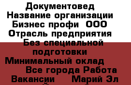 Документовед › Название организации ­ Бизнес профи, ООО › Отрасль предприятия ­ Без специальной подготовки › Минимальный оклад ­ 24 000 - Все города Работа » Вакансии   . Марий Эл респ.,Йошкар-Ола г.